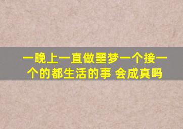 一晚上一直做噩梦一个接一个的都生活的事 会成真吗